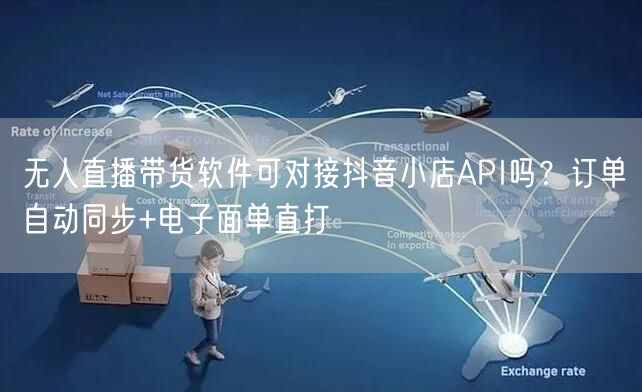 无人直播带货软件可对接抖音小店API吗？订单自动同步+电子面单直打