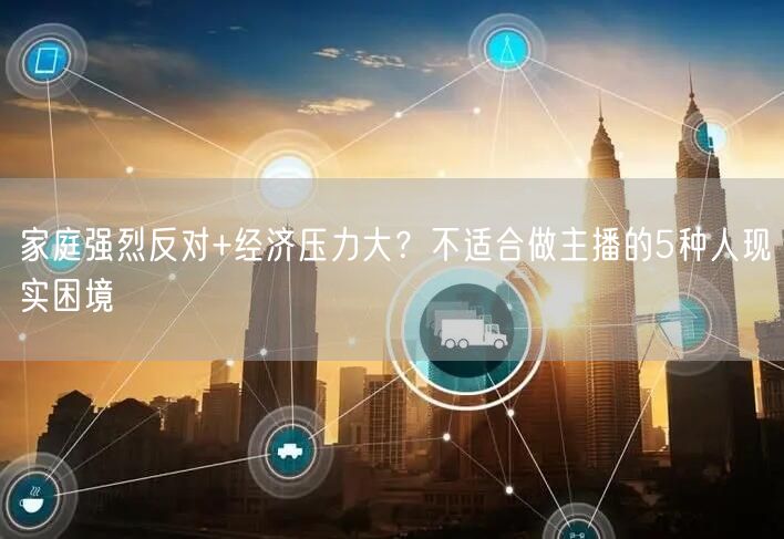 家庭强烈反对+经济压力大？不适合做主播的5种人现实困境