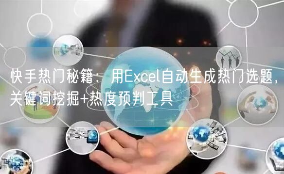 快手热门秘籍：用Excel自动生成热门选题，关键词挖掘+热度预判工具