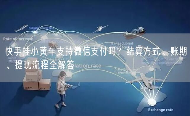 快手挂小黄车支持微信支付吗？结算方式、账期、提现流程全解答