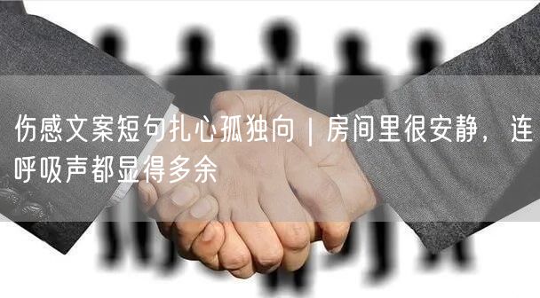 伤感文案短句扎心孤独向｜房间里很安静，连呼吸声都显得多余