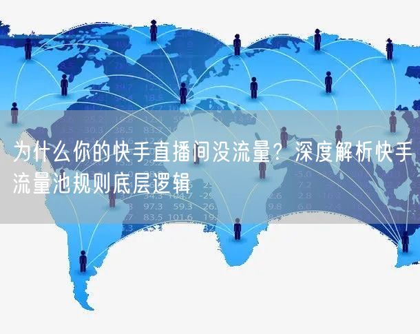 为什么你的快手直播间没流量？深度解析快手流量池规则底层逻辑
