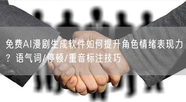 免费AI漫剧生成软件如何提升角色情绪表现力？语气词/停顿/重音标注技巧