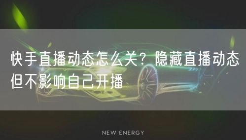 快手直播动态怎么关？隐藏直播动态但不影响自己开播