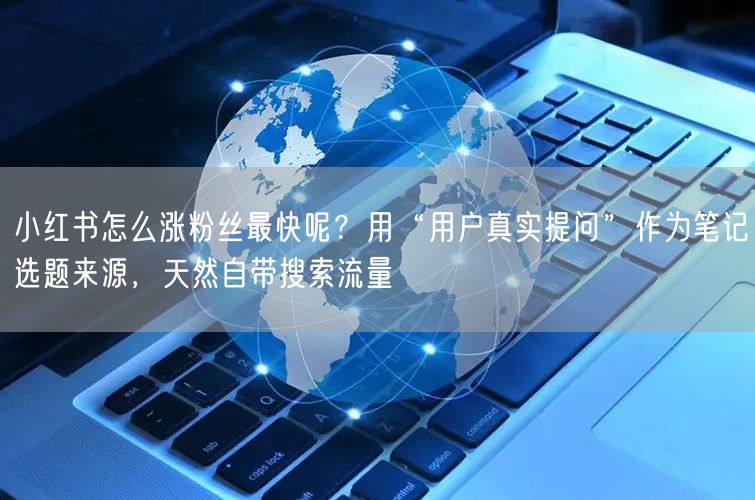 小红书怎么涨粉丝最快呢？用“用户真实提问”作为笔记选题来源，天然自带搜索流量