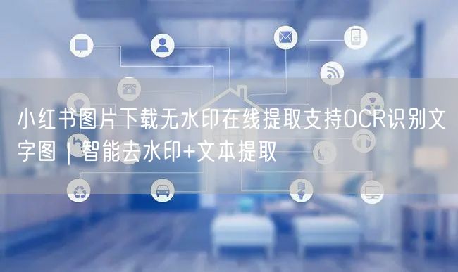 小红书图片下载无水印在线提取支持OCR识别文字图｜智能去水印+文本提取