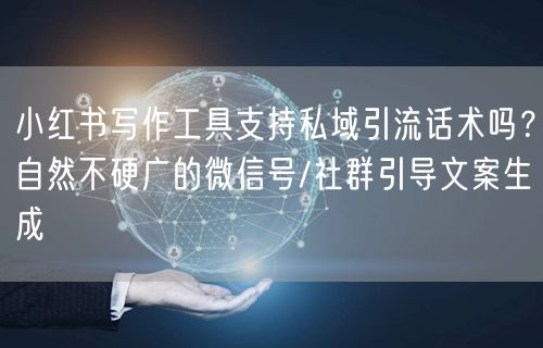 小红书写作工具支持私域引流话术吗？自然不硬广的微信号/社群引导文案生成
