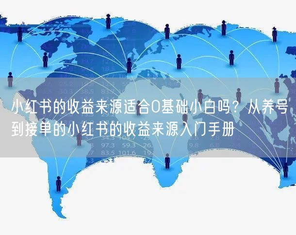 小红书的收益来源适合0基础小白吗？从养号到接单的小红书的收益来源入门手册