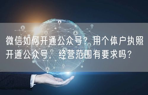 微信如何开通公众号？用个体户执照开通公众号，经营范围有要求吗？