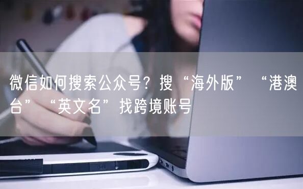 微信如何搜索公众号？搜“海外版”“港澳台”“英文名”找跨境账号