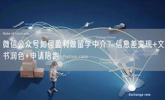 微信公众号如何盈利做留学中介？信息差变现+文书润色+申请陪跑