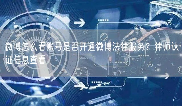 微博怎么看账号是否开通微博法律服务？律师认证信息查看