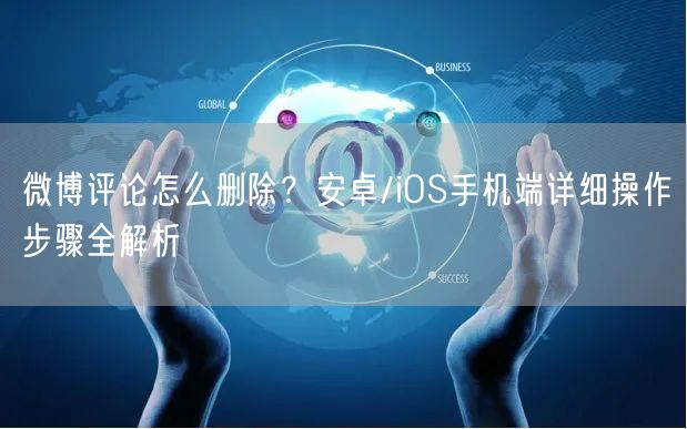 微博评论怎么删除？安卓/iOS手机端详细操作步骤全解析