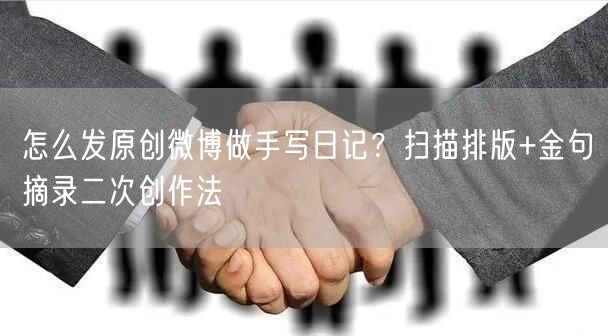 怎么发原创微博做手写日记？扫描排版+金句摘录二次创作法
