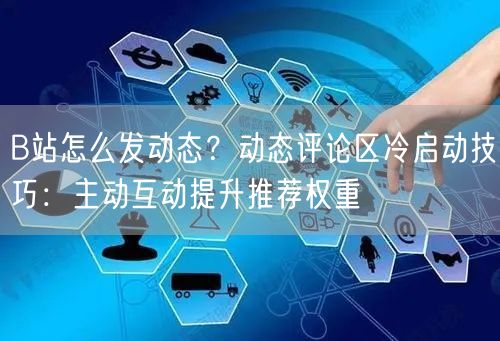 B站怎么发动态？动态评论区冷启动技巧：主动互动提升推荐权重
