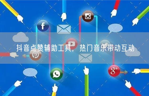 抖音点赞辅助工具，热门音乐带动互动