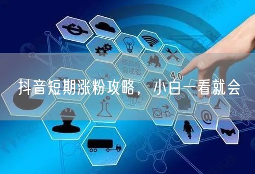 抖音短期涨粉攻略，小白一看就会
