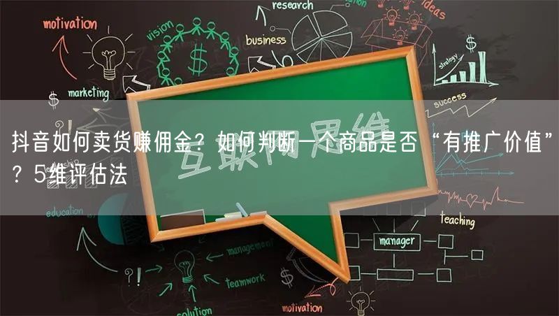 抖音如何卖货赚佣金？如何判断一个商品是否“有推广价值”？5维评估法