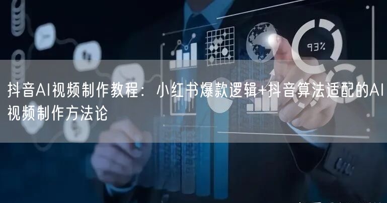 抖音AI视频制作教程：小红书爆款逻辑+抖音算法适配的AI视频制作方法论