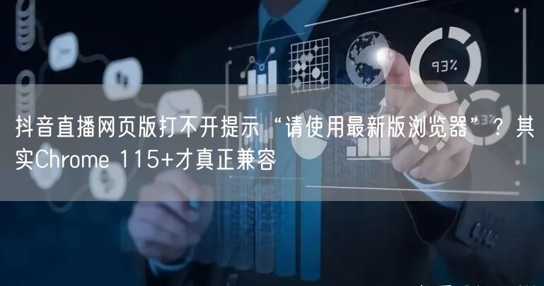 抖音直播网页版打不开提示“请使用最新版浏览器”？其实Chrome 115+才真正兼容