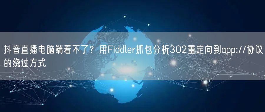 抖音直播电脑端看不了？用Fiddler抓包分析302重定向到app://协议的绕过方式