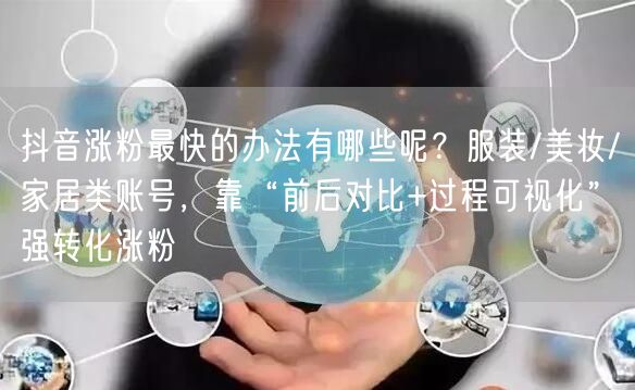 抖音涨粉最快的办法有哪些呢？服装/美妆/家居类账号，靠“前后对比+过程可视化”强转化涨粉