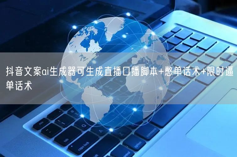 抖音文案ai生成器可生成直播口播脚本+憋单话术+限时逼单话术