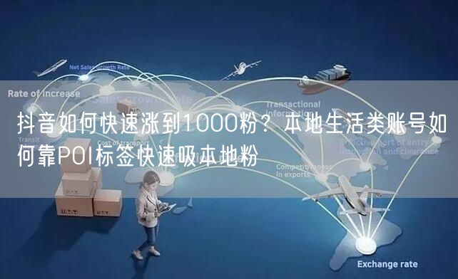 抖音如何快速涨到1000粉？本地生活类账号如何靠POI标签快速吸本地粉