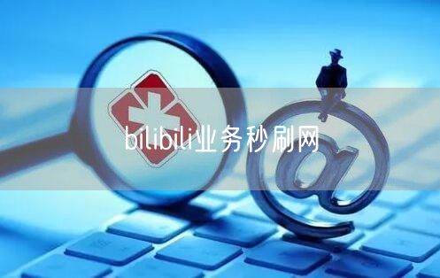 bilibili业务秒刷网