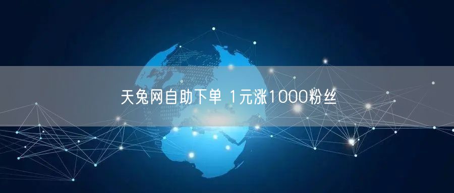 天兔网自助下单 1元涨1000粉丝