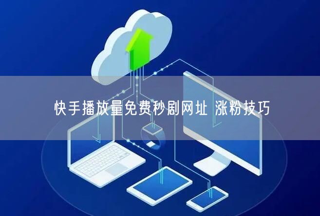 快手播放量免费秒剧网址 涨粉技巧