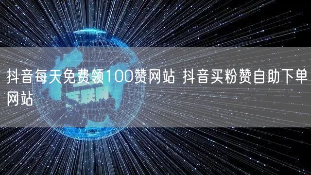 抖音每天免费领100赞网站 抖音买粉赞自助下单网站