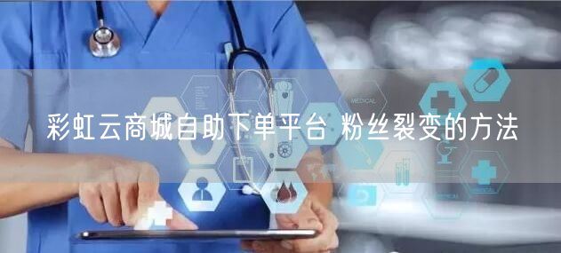 彩虹云商城自助下单平台 粉丝裂变的方法