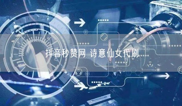抖音秒赞网 诗意仙女代刷