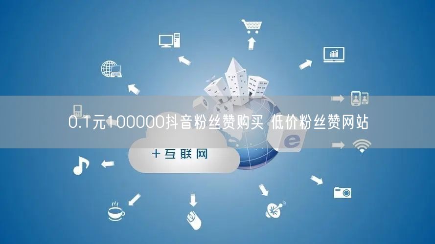 0.1元100000抖音粉丝赞购买 低价粉丝赞网站