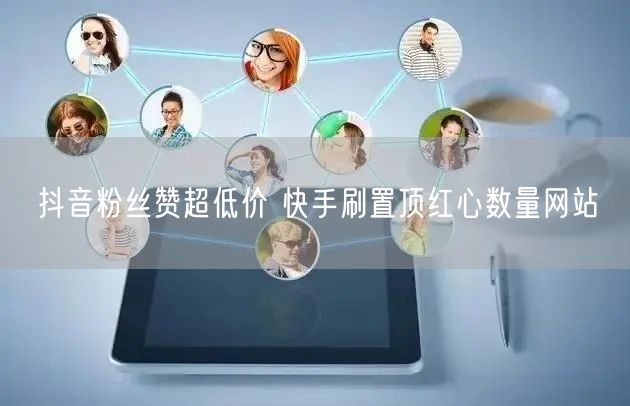 抖音粉丝赞超低价 快手刷置顶红心数量网站