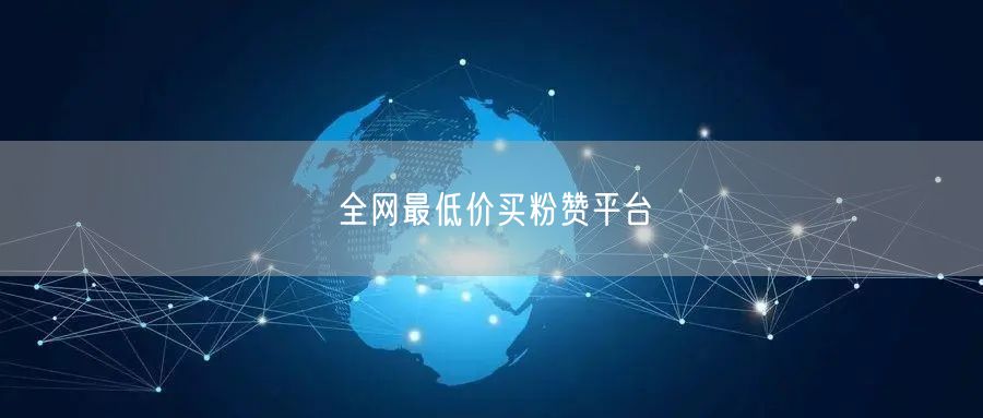 全网最低价买粉赞平台