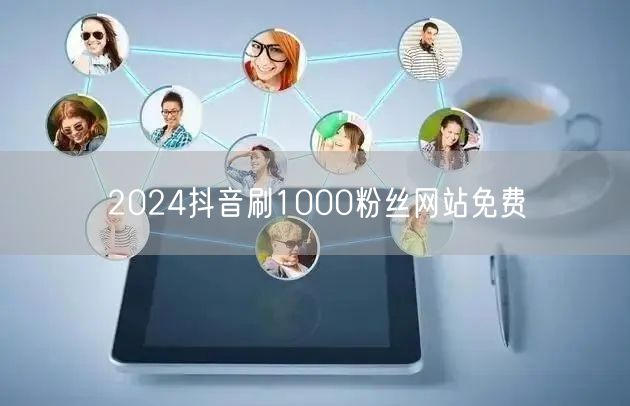 2024抖音刷1000粉丝网站免费