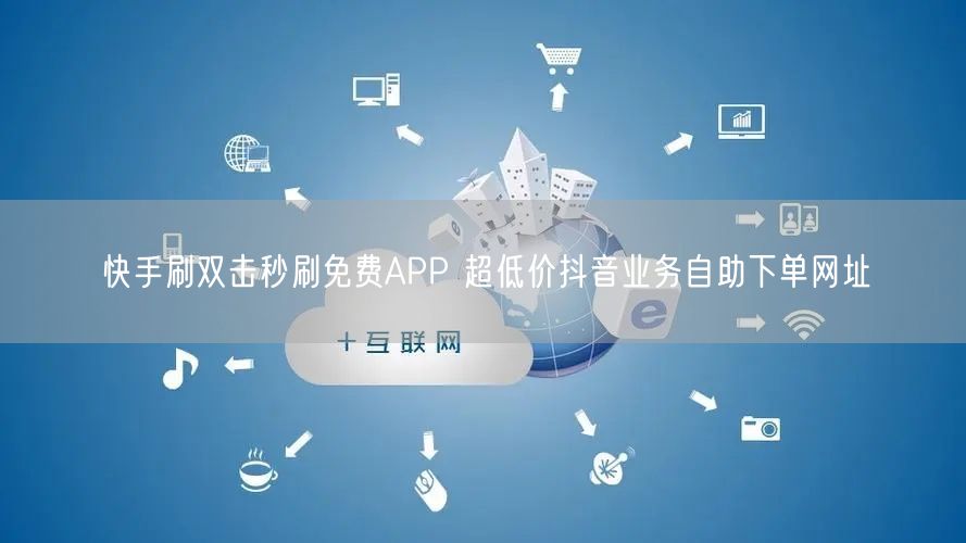 快手刷双击秒刷免费APP 超低价抖音业务自助下单网址