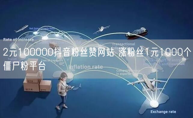 2元100000抖音粉丝赞网站 涨粉丝1元1000个僵尸粉平台