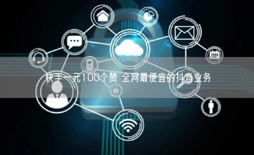 快手一元100个赞 全网最便宜的抖音业务