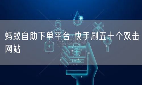 蚂蚁自助下单平台 快手刷五十个双击网站