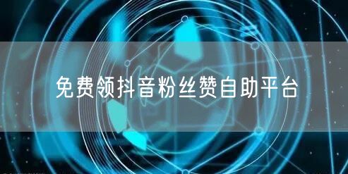 免费领抖音粉丝赞自助平台