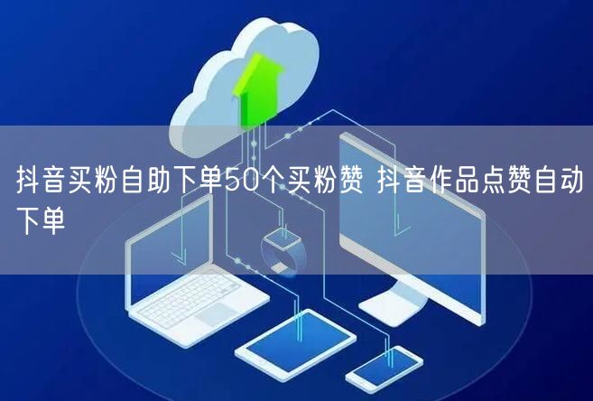 抖音买粉自助下单50个买粉赞 抖音作品点赞自动下单