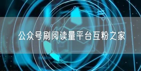 公众号刷阅读量平台互粉之家