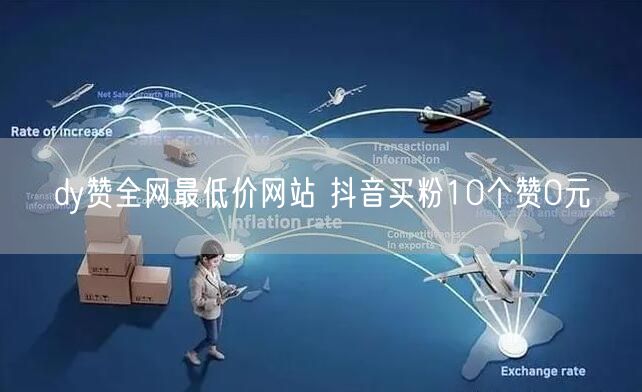 dy赞全网最低价网站 抖音买粉10个赞0元