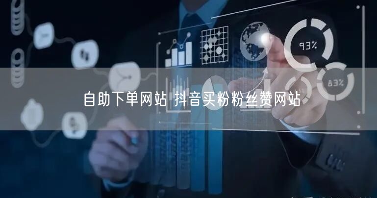 自助下单网站 抖音买粉粉丝赞网站