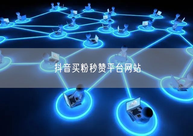 抖音买粉秒赞平台网站