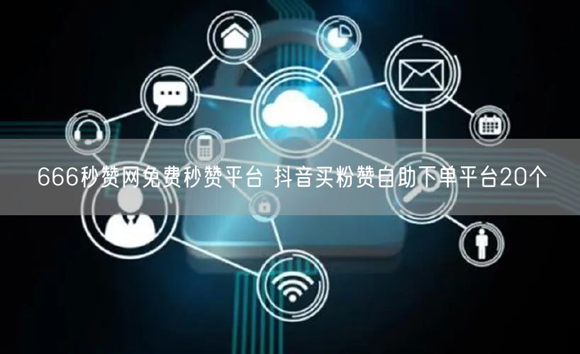 666秒赞网免费秒赞平台 抖音买粉赞自助下单平台20个