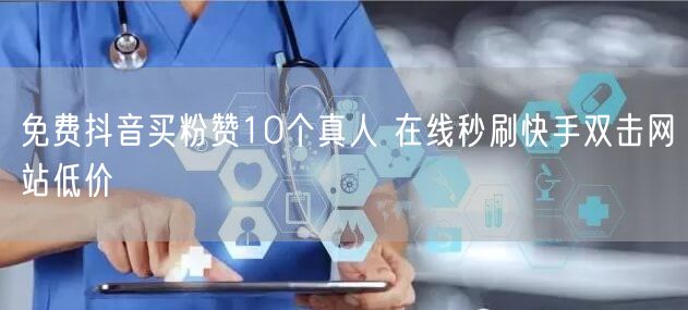 免费抖音买粉赞10个真人 在线秒刷快手双击网站低价